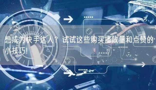 想成为快手达人？试试这些购买播放量和点赞的小技巧!