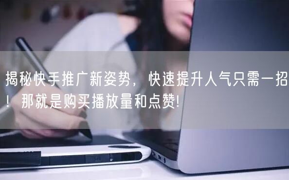 揭秘快手推广新姿势，快速提升人气只需一招！那就是购买播放量和点赞!