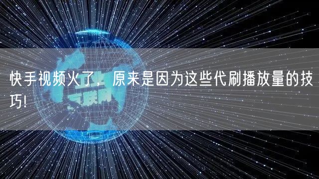 快手视频火了，原来是因为这些代刷播放量的技巧!