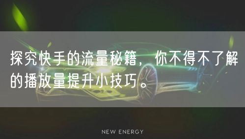 探究快手的流量秘籍，你不得不了解的播放量提升小技巧。