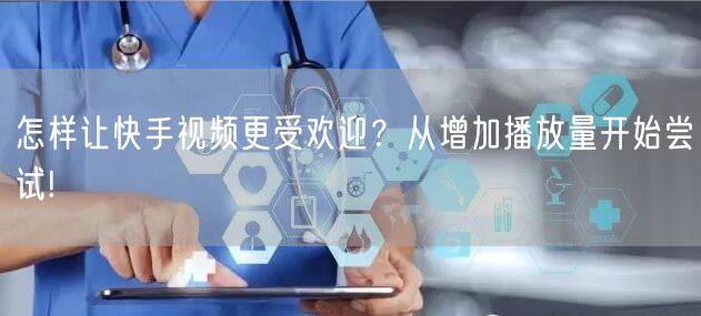 怎样让快手视频更受欢迎？从增加播放量开始尝试!