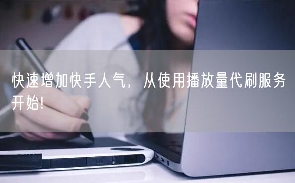 快速增加快手人气，从使用播放量代刷服务开始!