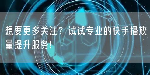 想要更多关注？试试专业的快手播放量提升服务!