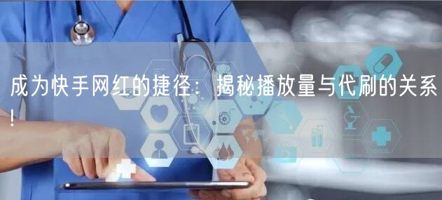 成为快手网红的捷径：揭秘播放量与代刷的关系!