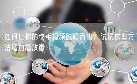 如何让你的快手视频脱颖而出？试试这些方法增加播放量!