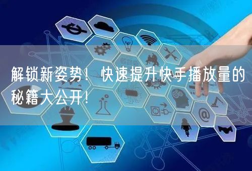 解锁新姿势！快速提升快手播放量的秘籍大公开！