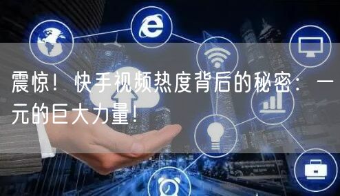 震惊！快手视频热度背后的秘密：一元的巨大力量！