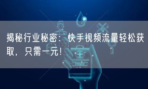 揭秘行业秘密：快手视频流量轻松获取，只需一元！