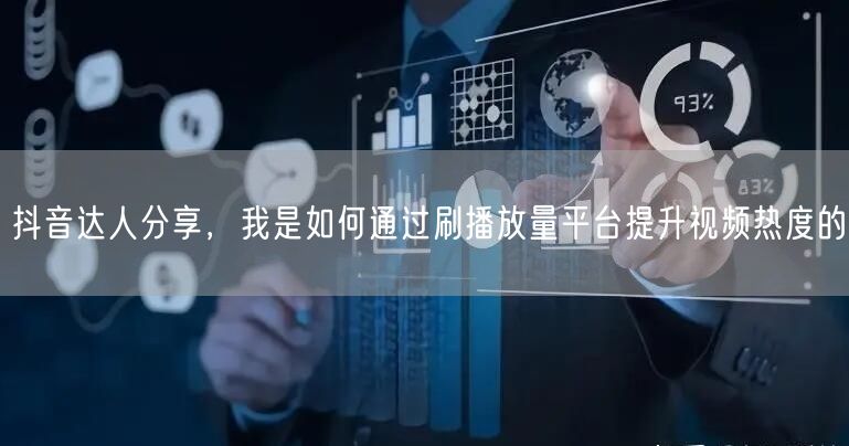 抖音达人分享，我是如何通过刷播放量平台提升视频热度的