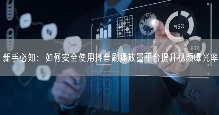 新手必知：如何安全使用抖音刷播放量平台提升视频曝光率