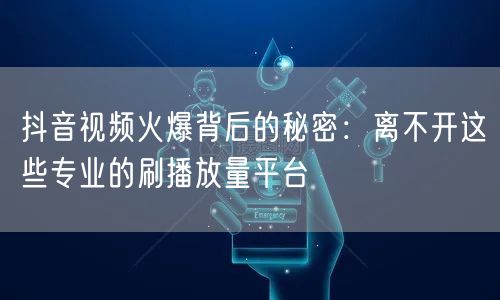 抖音视频火爆背后的秘密：离不开这些专业的刷播放量平台