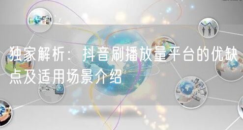 独家解析：抖音刷播放量平台的优缺点及适用场景介绍
