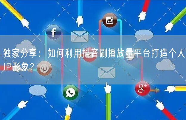独家分享：如何利用抖音刷播放量平台打造个人IP形象？
