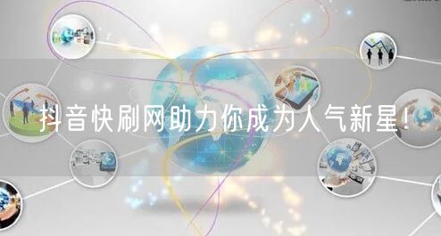 抖音快刷网助力你成为人气新星！