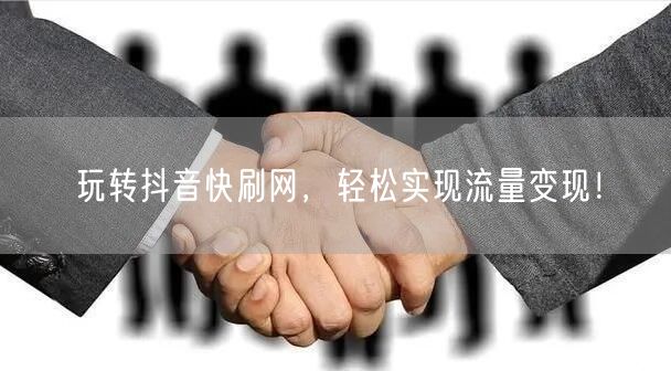 玩转抖音快刷网，轻松实现流量变现！