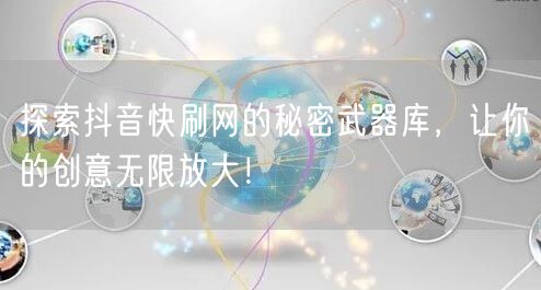 探索抖音快刷网的秘密武器库，让你的创意无限放大！