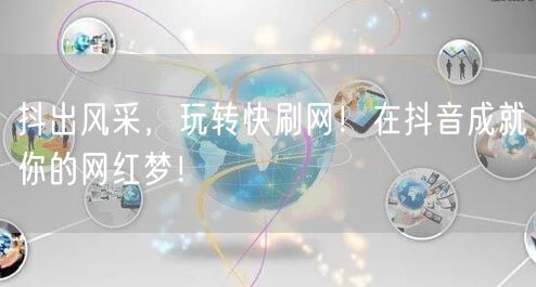 抖出风采，玩转快刷网！在抖音成就你的网红梦！