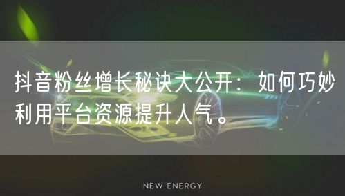 抖音粉丝增长秘诀大公开：如何巧妙利用平台资源提升人气。