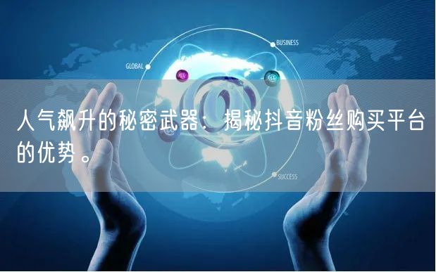 人气飙升的秘密武器：揭秘抖音粉丝购买平台的优势。