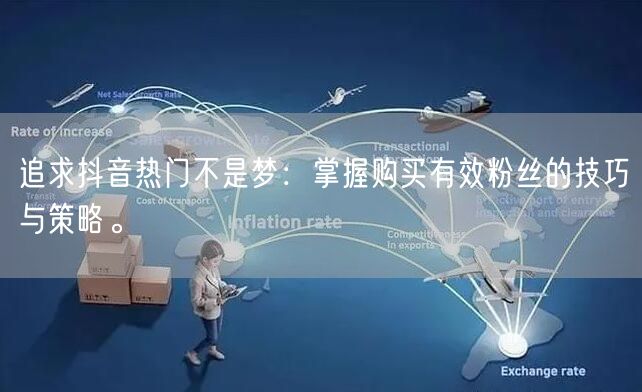 追求抖音热门不是梦：掌握购买有效粉丝的技巧与策略。