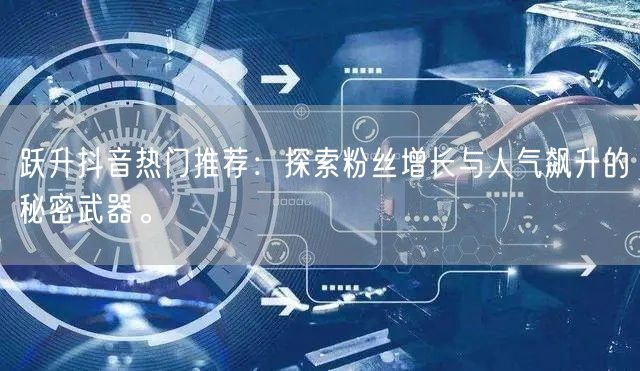 跃升抖音热门推荐：探索粉丝增长与人气飙升的秘密武器。