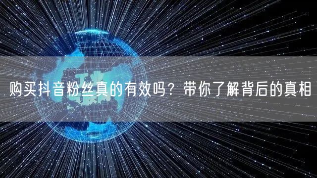 购买抖音粉丝真的有效吗？带你了解背后的真相