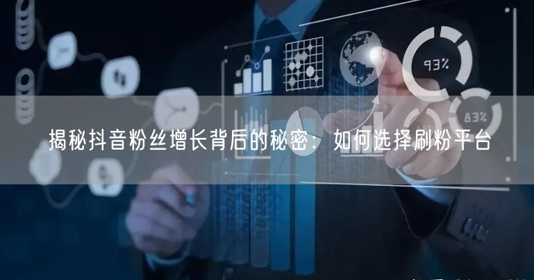 揭秘抖音粉丝增长背后的秘密：如何选择刷粉平台