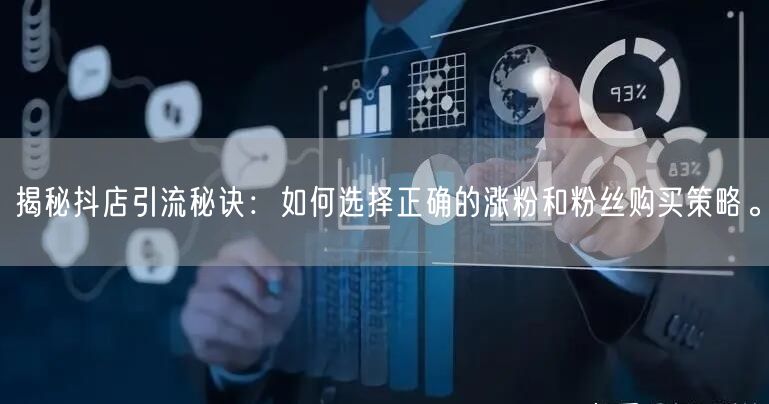 揭秘抖店引流秘诀：如何选择正确的涨粉和粉丝购买策略。