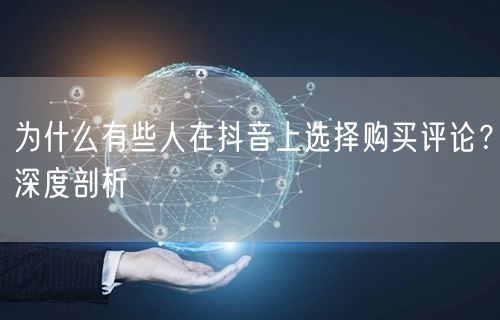 为什么有些人在抖音上选择购买评论？深度剖析