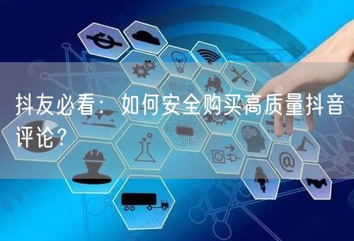 抖友必看：如何安全购买高质量抖音评论？