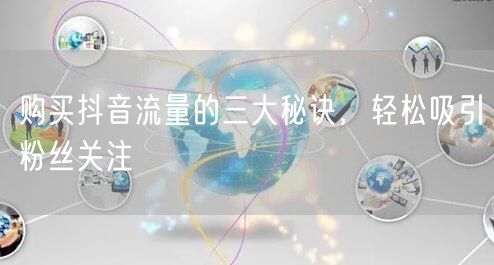 购买抖音流量的三大秘诀，轻松吸引粉丝关注