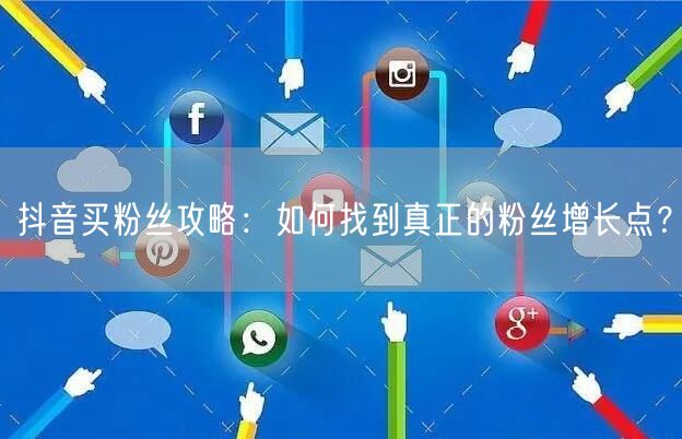 抖音买粉丝攻略：如何找到真正的粉丝增长点？
