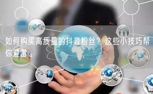 如何购买高质量的抖音粉丝？这些小技巧帮你避雷。