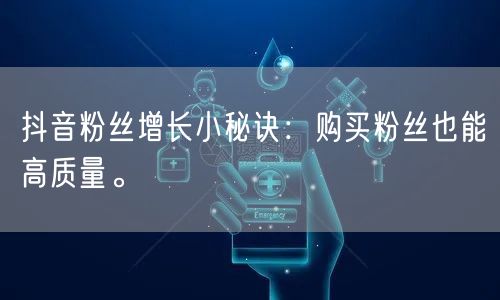 抖音粉丝增长小秘诀：购买粉丝也能高质量。