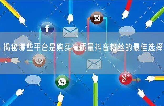 揭秘哪些平台是购买高质量抖音粉丝的最佳选择。