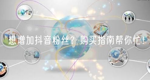 想增加抖音粉丝？购买指南帮你忙！
