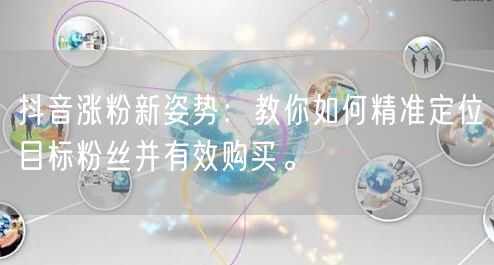 抖音涨粉新姿势：教你如何精准定位目标粉丝并有效购买。