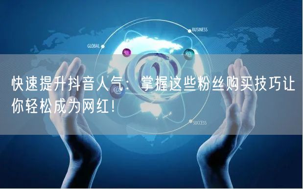 快速提升抖音人气：掌握这些粉丝购买技巧让你轻松成为网红！