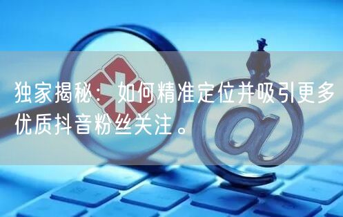 独家揭秘：如何精准定位并吸引更多优质抖音粉丝关注。