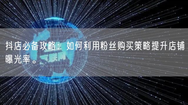抖店必备攻略：如何利用粉丝购买策略提升店铺曝光率。