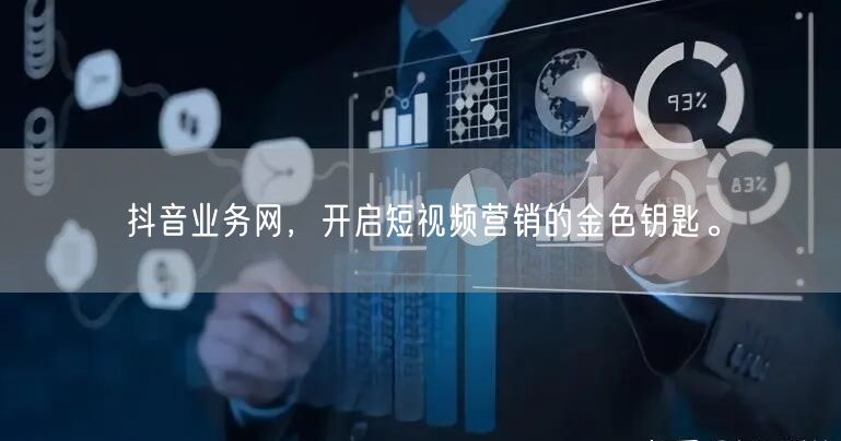 抖音业务网，开启短视频营销的金色钥匙。