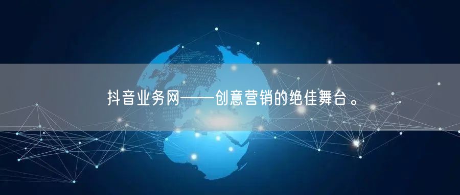 抖音业务网——创意营销的绝佳舞台。