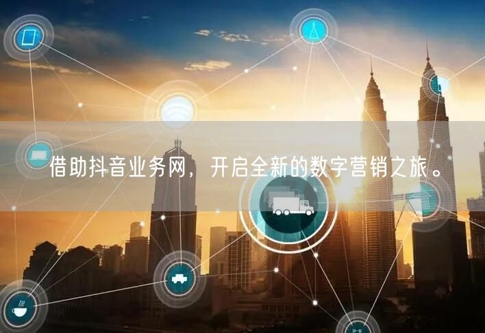 借助抖音业务网，开启全新的数字营销之旅。