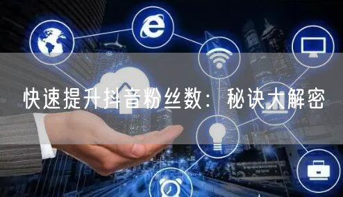 快速提升抖音粉丝数：秘诀大解密