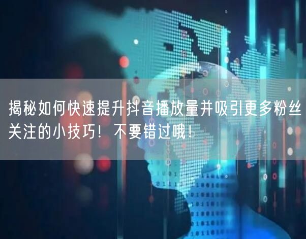 揭秘如何快速提升抖音播放量并吸引更多粉丝关注的小技巧！不要错过哦！