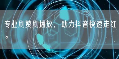 专业刷赞刷播放，助力抖音快速走红。