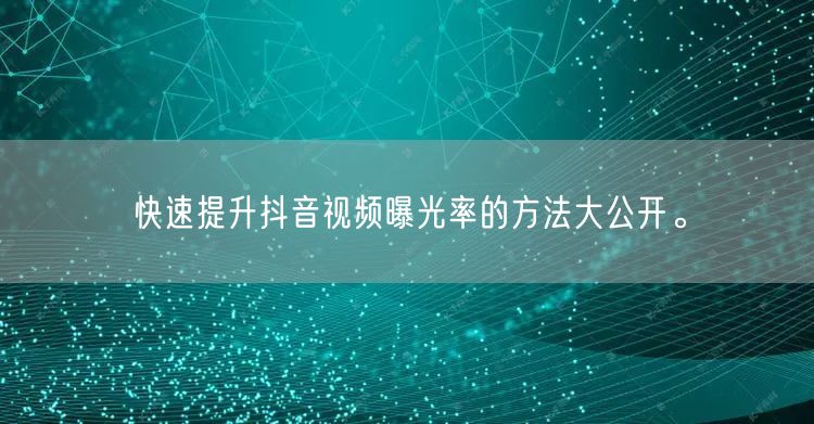 快速提升抖音视频曝光率的方法大公开。