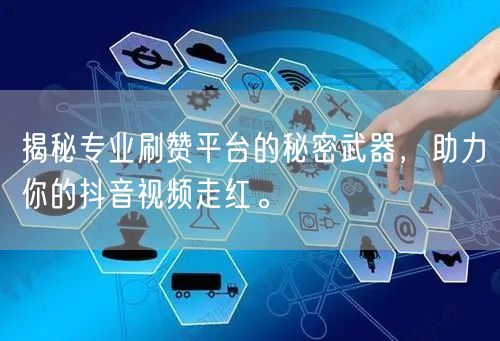 揭秘专业刷赞平台的秘密武器，助力你的抖音视频走红。