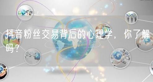 抖音粉丝交易背后的心理学，你了解吗？