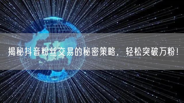 揭秘抖音粉丝交易的秘密策略，轻松突破万粉！